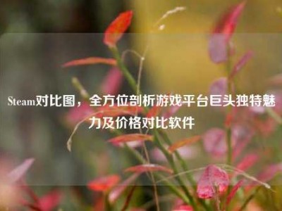 Steam对比图，全方位剖析游戏平台巨头独特魅力及价格对比软件