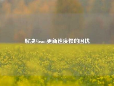 解决Steam更新速度慢的困扰