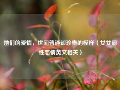 她们的爱情，世间普通却珍贵的模样（女女同性恋情英文相关）
