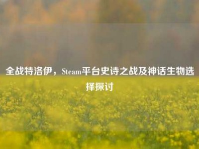 全战特洛伊，Steam平台史诗之战及神话生物选择探讨