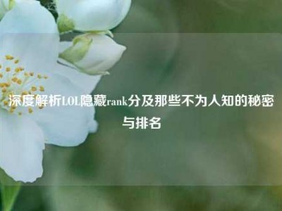 深度解析LOL隐藏rank分及那些不为人知的秘密与排名