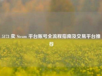 5173 卖 Steam 平台账号全流程指南及交易平台推荐