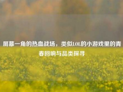 屏幕一角的热血战场，类似LOL的小游戏里的青春回响与品类探寻