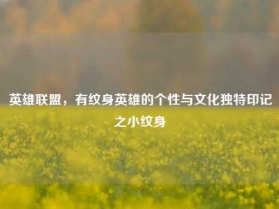 英雄联盟，有纹身英雄的个性与文化独特印记之小纹身