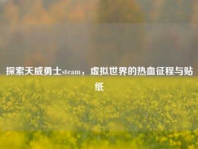 探索天威勇士steam，虚拟世界的热血征程与贴纸