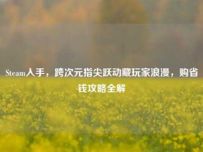 Steam入手，跨次元指尖跃动藏玩家浪漫，购省钱攻略全解