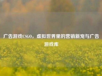 广告游戏CSGO，虚拟世界里的营销新宠与广告游戏库