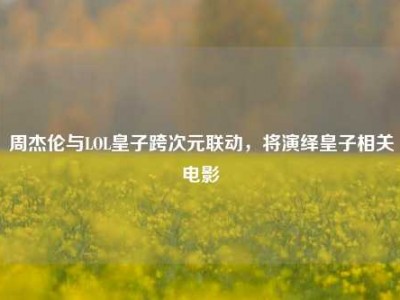 周杰伦与LOL皇子跨次元联动，将演绎皇子相关电影