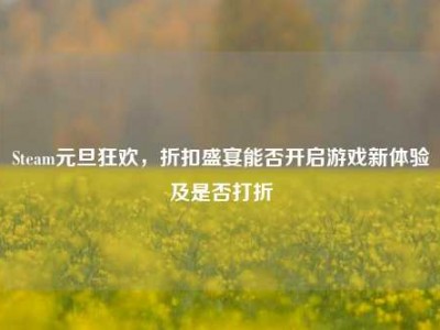 Steam元旦狂欢，折扣盛宴能否开启游戏新体验及是否打折