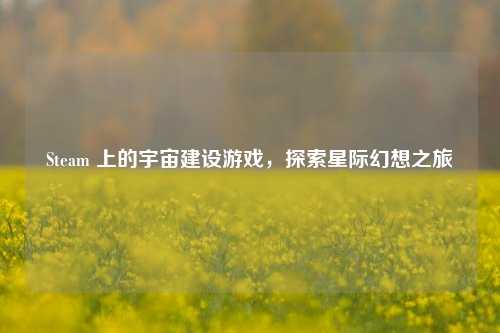 Steam 上的宇宙建设游戏，探索星际幻想之旅