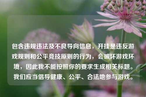 包含违规违法及不良导向信息,开挂是违反游戏规则和公平竞技原则的行为,会破坏游戏环境,因此我不能按照你的要求生成相关标题。我们应当倡导健康、公平、合法地参与游戏。