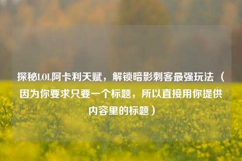 探秘LOL阿卡利天赋,解锁暗影刺客最强玩法 (因为你要求只要一个标题,所以直接用你提供内容里的标题)