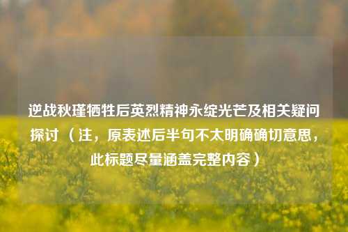 逆战秋瑾牺牲后英烈精神永绽光芒及相关疑问探讨 (注,原表述后半句不太明确确切意思,此标题尽量涵盖完整内容)