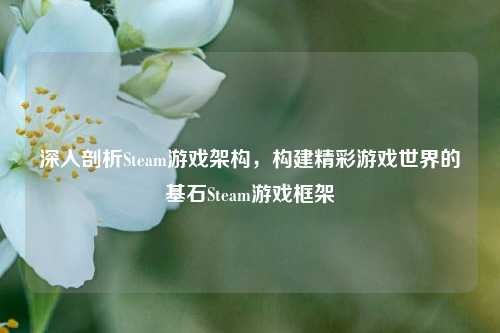 深入剖析Steam游戏架构，构建精彩游戏世界的基石Steam游戏框架