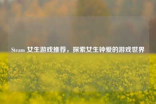Steam 女生游戏推荐,探索女生钟爱的游戏世界