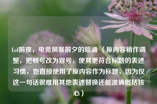 Lol前夜,电竞风暴前夕的暗涌 (原内容稍作调整,把顿号改为冒号,使其更符合标题的表述习惯,也直接使用了原内容作为标题,因为仅这一句话很难用其他表述替换还能准确概括核心)