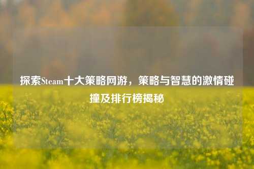 探索Steam十大策略网游，策略与智慧的激情碰撞及排行榜揭秘
