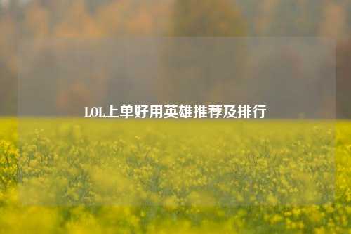 LOL上单好用英雄推荐及排行