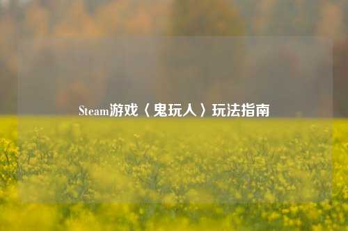Steam游戏〈鬼玩人〉玩法指南