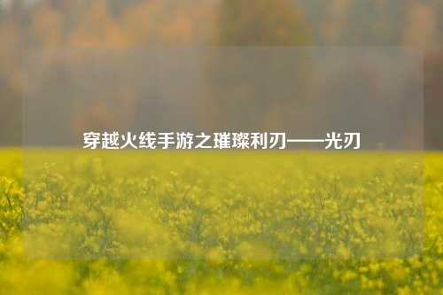 穿越火线手游之璀璨利刃——光刃