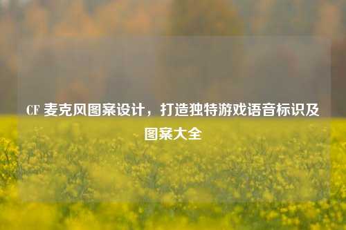 CF 麦克风图案设计,打造独特游戏语音标识及图案大全