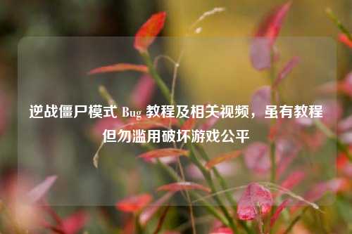 逆战僵尸模式 Bug 教程及相关视频，虽有教程但勿滥用破坏游戏公平