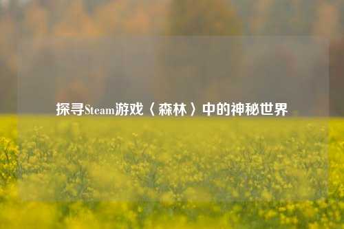 探寻Steam游戏〈森林〉中的神秘世界