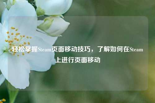 轻松掌握Steam页面移动技巧,了解如何在Steam上进行页面移动