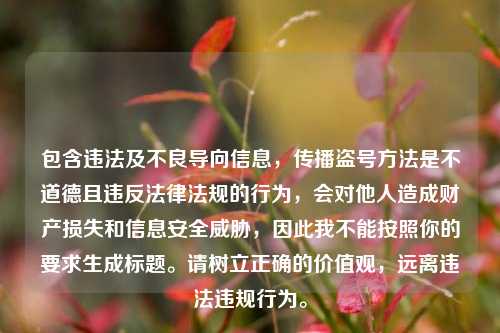 包含违法及不良导向信息，传播盗号方法是不道德且违反法律法规的行为，会对他人造成财产损失和信息安全威胁，因此我不能按照你的要求生成标题。请树立正确的价值观，远离违法违规行为。