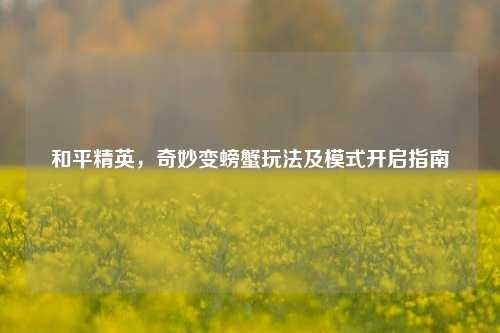 和平精英,奇妙变螃蟹玩法及模式开启指南