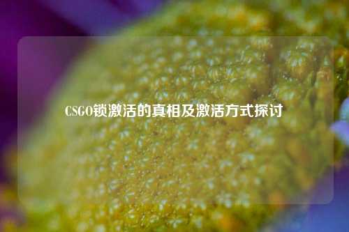 CSGO锁激活的真相及激活方式探讨