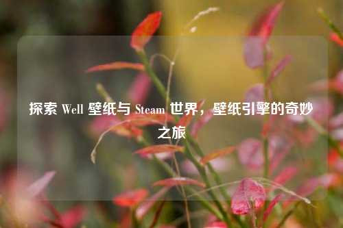 探索 Well 壁纸与 Steam 世界,壁纸引擎的奇妙之旅