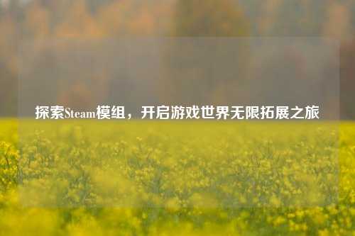 探索Steam模组,开启游戏世界无限拓展之旅