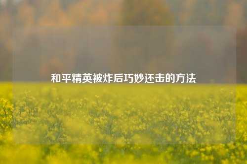 和平精英被炸后巧妙还击的方法