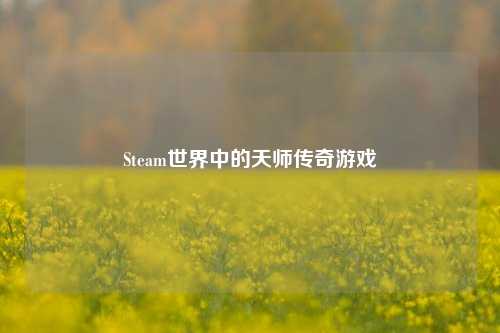 Steam世界中的天师传奇游戏