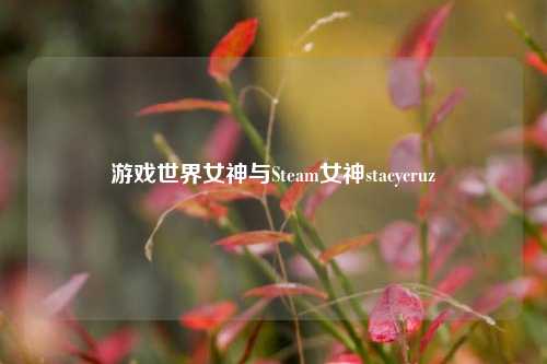 游戏世界女神与Steam女神stacycruz