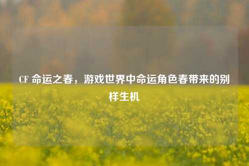 CF 命运之春，游戏世界中命运角色春带来的别样生机