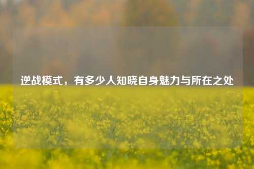 逆战模式,有多少人知晓自身魅力与所在之处