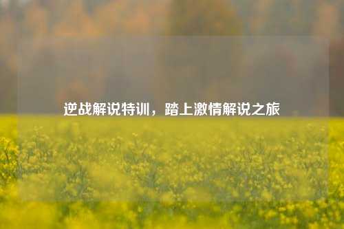 逆战解说特训,踏上激情解说之旅