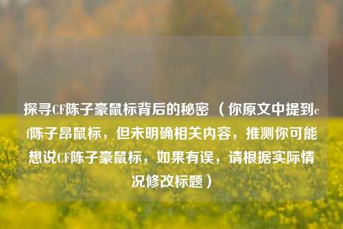探寻CF陈子豪鼠标背后的秘密 （你原文中提到cf陈子昂鼠标，但未明确相关内容，推测你可能想说CF陈子豪鼠标，如果有误，请根据实际情况修改标题）