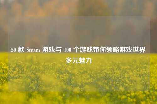 50 款 Steam 游戏与 100 个游戏带你领略游戏世界多元魅力