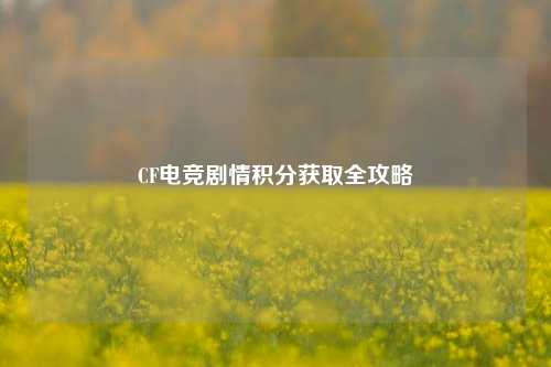CF电竞剧情积分获取全攻略