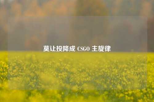 莫让投降成 CSGO 主旋律