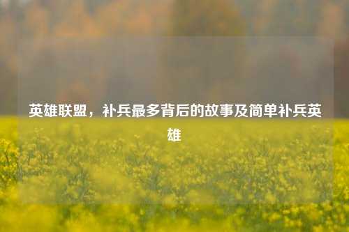 英雄联盟，补兵最多背后的故事及简单补兵英雄