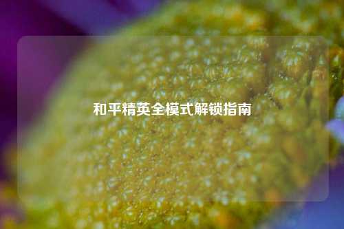 和平精英全模式解锁指南