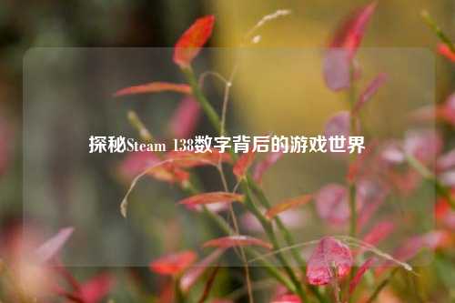 探秘Steam 138数字背后的游戏世界