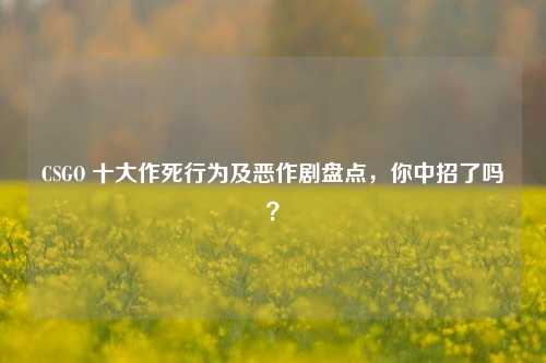 CSGO 十大作死行为及恶作剧盘点,你中招了吗?