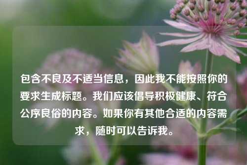 包含不良及不适当信息，因此我不能按照你的要求生成标题。我们应该倡导积极健康、符合公序良俗的内容。如果你有其他合适的内容需求，随时可以告诉我。