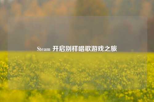 Steam 开启别样唱歌游戏之旅