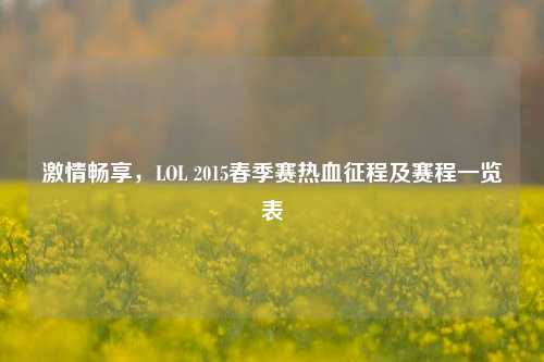 激情畅享,LOL 2015春季赛热血征程及赛程一览表